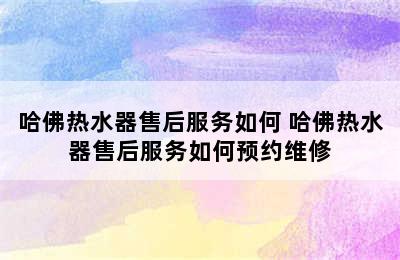 哈佛热水器售后服务如何 哈佛热水器售后服务如何预约维修